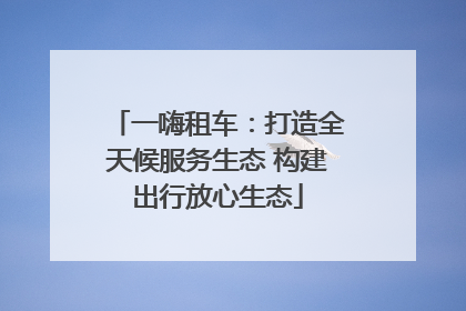一嗨租车：打造全天候服务生态 构建出行放心生态